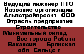 Ведущий инженер ПТО › Название организации ­ Альпстройпроект, ООО › Отрасль предприятия ­ Строительство › Минимальный оклад ­ 30 000 - Все города Работа » Вакансии   . Брянская обл.,Сельцо г.